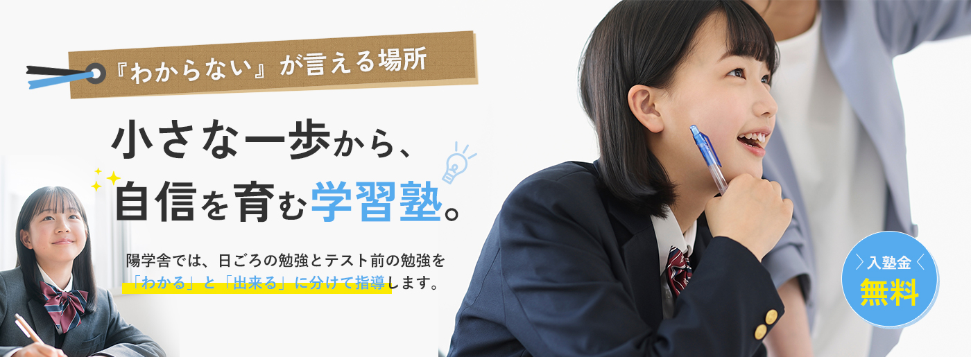 『わからない』が言える場所！小さな一歩から、 自信を育む学習塾。陽学舎では、日ごろの勉強とテスト前の勉強を「わかる」と「出来る」に分けて指導します。